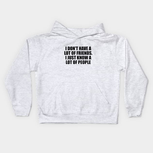 I don't have a lot of friends. I just know a lot of people Kids Hoodie by D1FF3R3NT